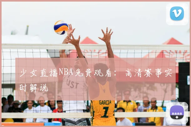 少女直播NBA免费观看：高清赛事实时解说