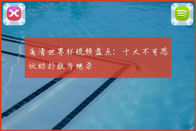 高清世界杯视频盘点：十大不可思议的扑救与绝杀
