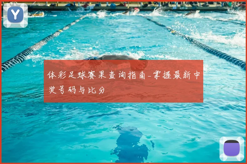 体彩足球赛果查询指南_掌握最新中奖号码与比分