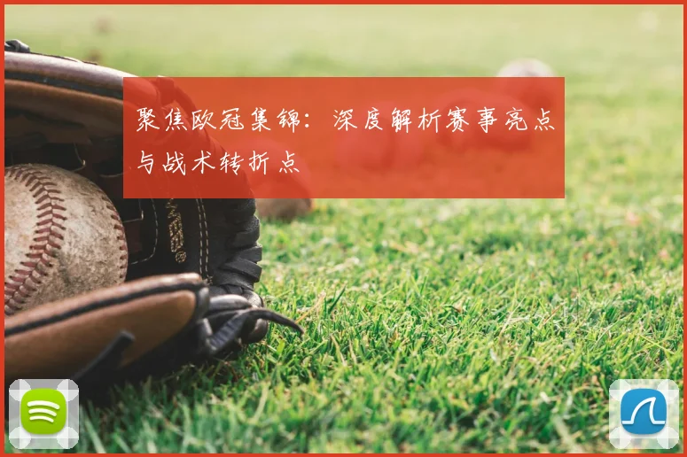 聚焦欧冠集锦：深度解析赛事亮点与战术转折点