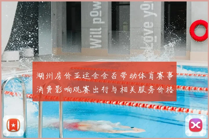 湖州房价亚运会会否带动体育赛事消费影响观赛出行与相关服务价格