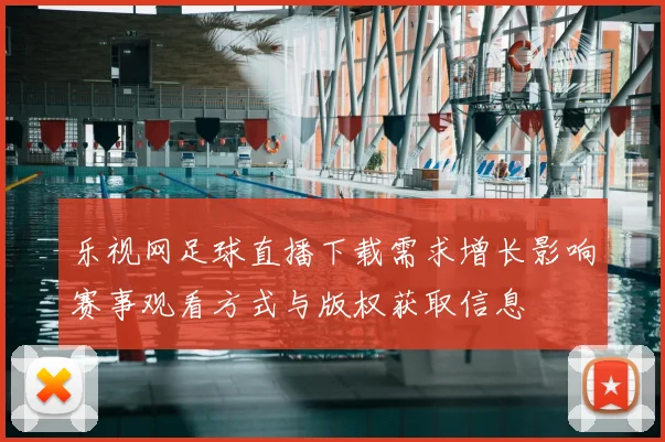 乐视网足球直播下载需求增长影响赛事观看方式与版权获取信息