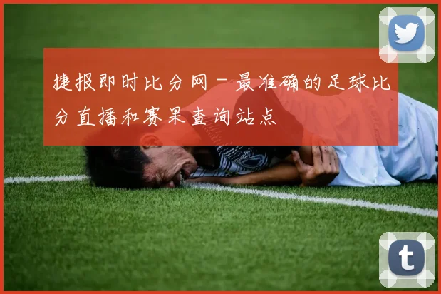 捷报即时比分网 - 最准确的足球比分直播和赛果查询站点