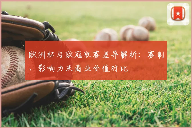 欧洲杯与欧冠联赛差异解析：赛制、影响力及商业价值对比