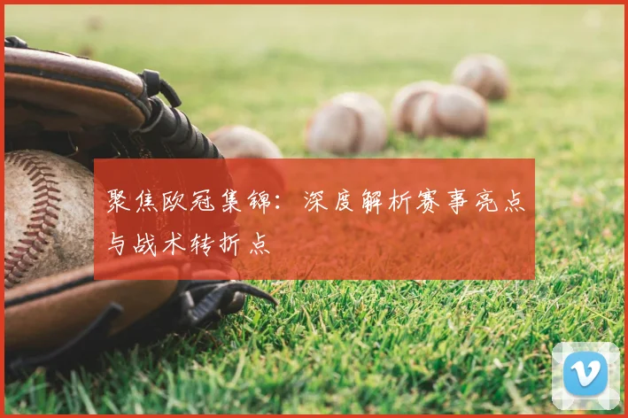 聚焦欧冠集锦：深度解析赛事亮点与战术转折点