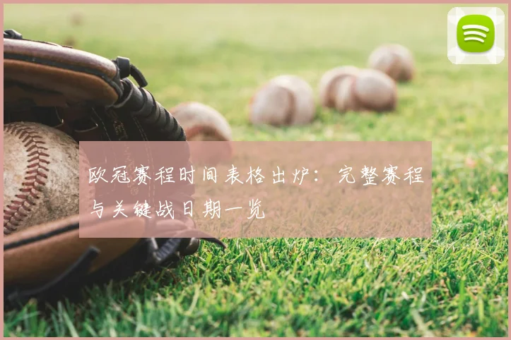 欧冠赛程时间表格出炉：完整赛程与关键战日期一览