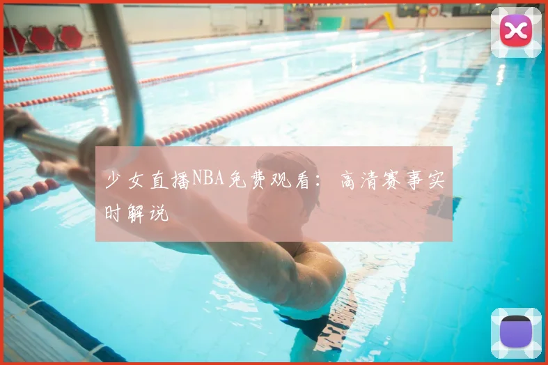 少女直播NBA免费观看：高清赛事实时解说
