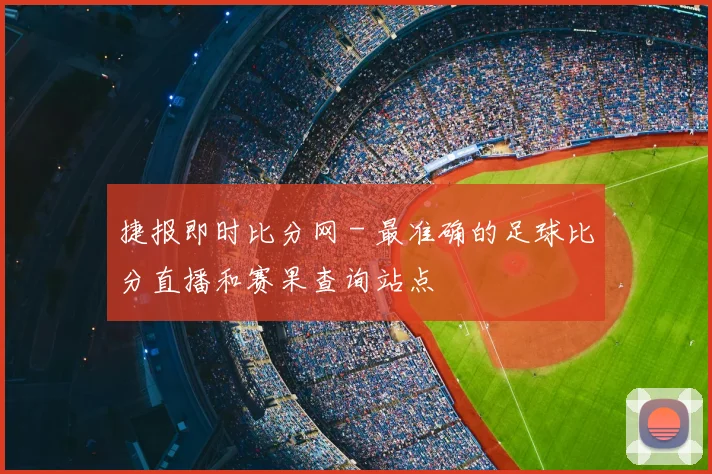 捷报即时比分网 - 最准确的足球比分直播和赛果查询站点