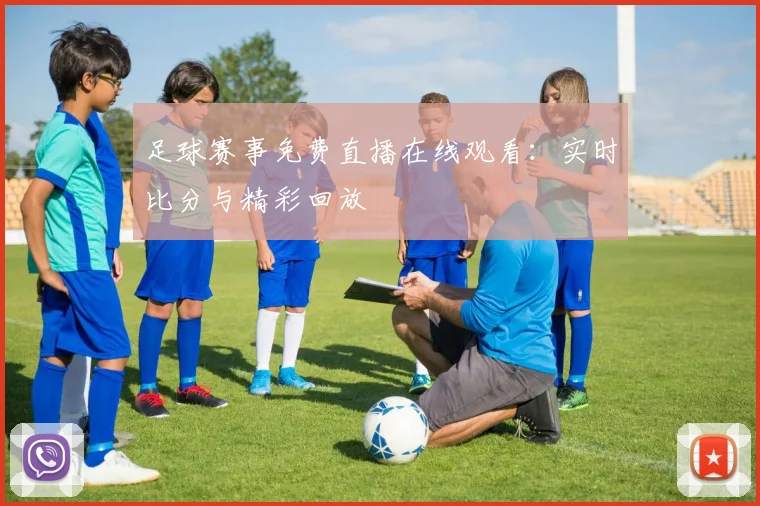 足球赛事免费直播在线观看：实时比分与精彩回放