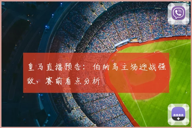 皇马直播预告：伯纳乌主场迎战强敌，赛前看点分析