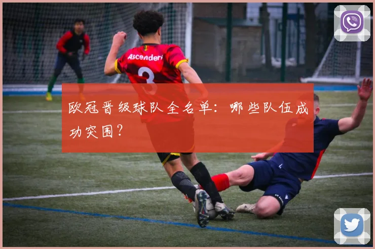 欧冠晋级球队全名单：哪些队伍成功突围？