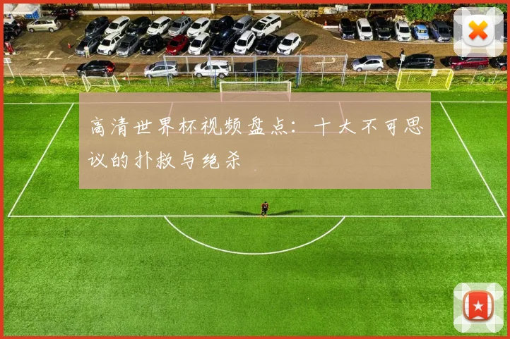 高清世界杯视频盘点：十大不可思议的扑救与绝杀