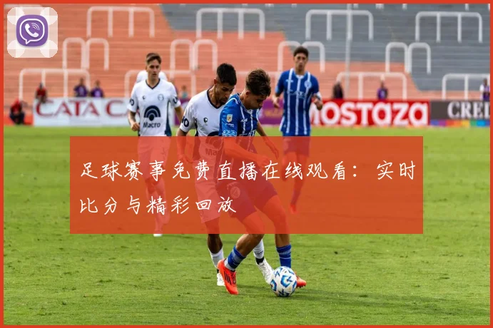 足球赛事免费直播在线观看：实时比分与精彩回放