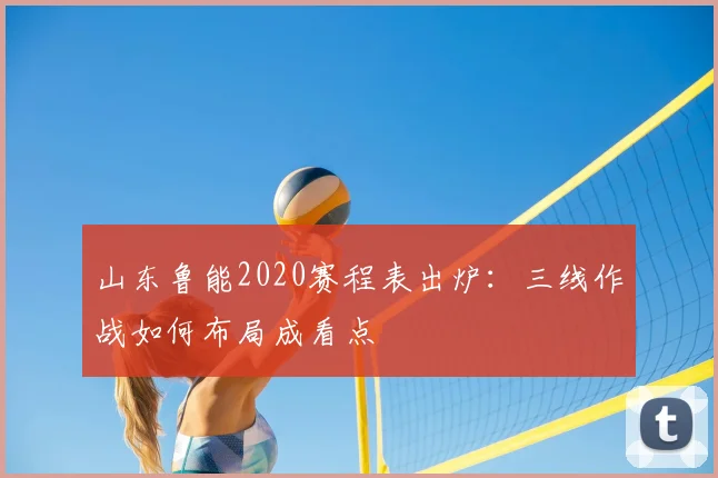 山东鲁能2020赛程表出炉：三线作战如何布局成看点